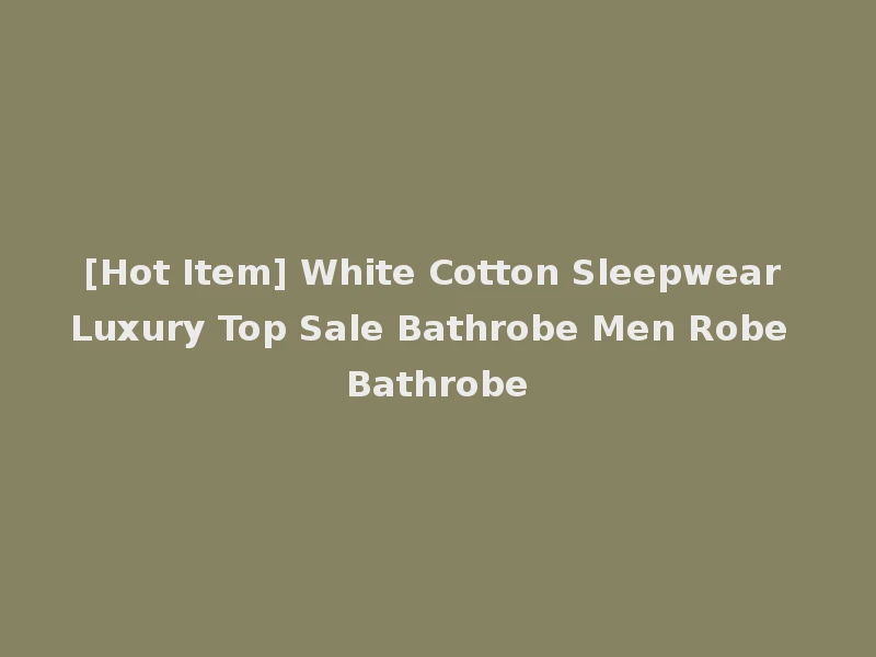 [Hot Item] White Cotton Sleepwear Luxury Top Sale Bathrobe Men Robe Bathrobe