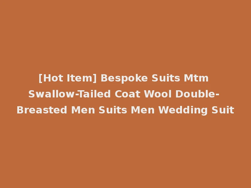 [Hot Item] Bespoke Suits Mtm Swallow-Tailed Coat Wool Double-Breasted Men Suits Men Wedding Suit