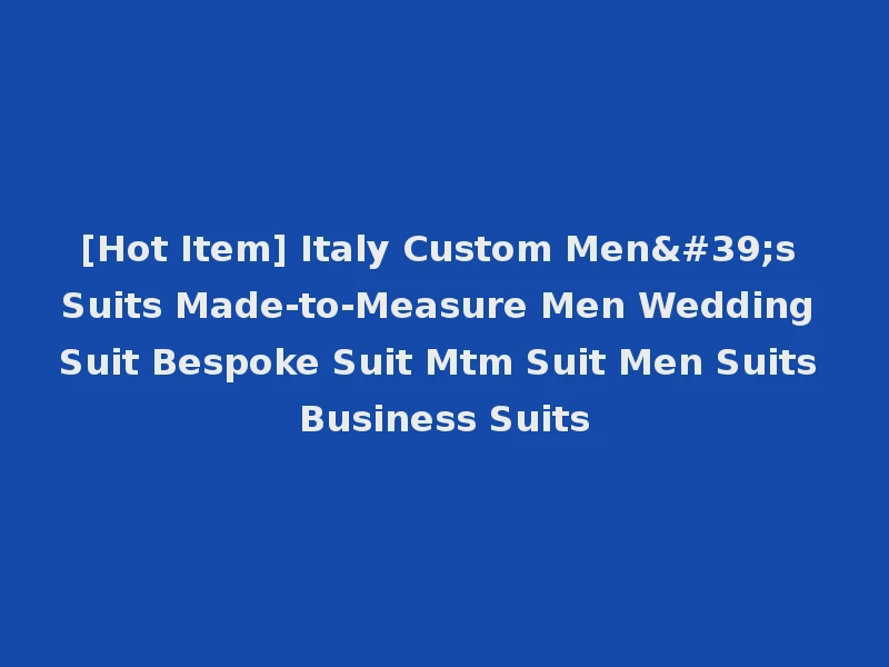[Hot Item] Italy Custom Men's Suits Made-to-Measure Men Wedding Suit Bespoke Suit Mtm Suit Men Suits Business Suits