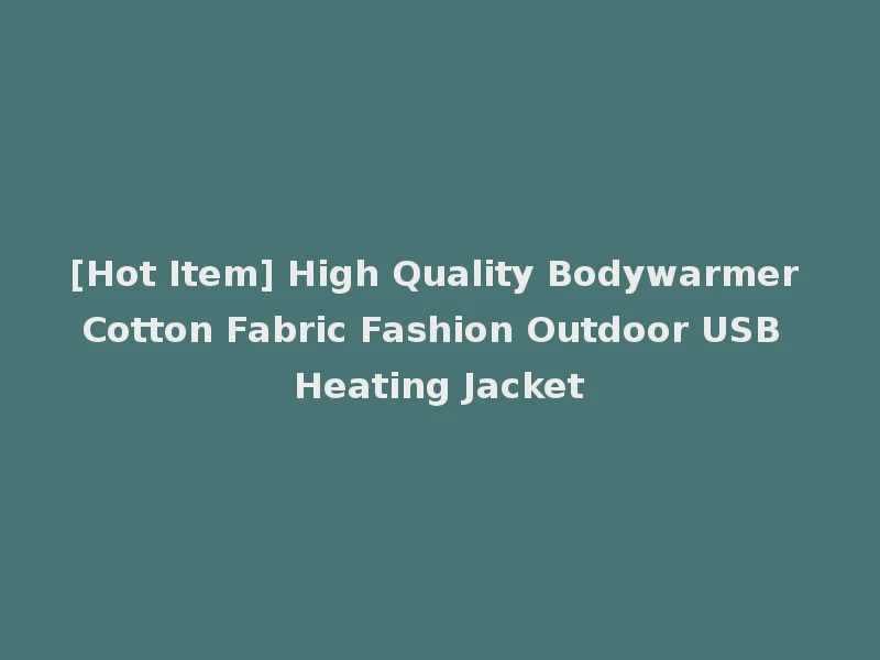 [Hot Item] High Quality Bodywarmer Cotton Fabric Fashion Outdoor USB Heating Jacket