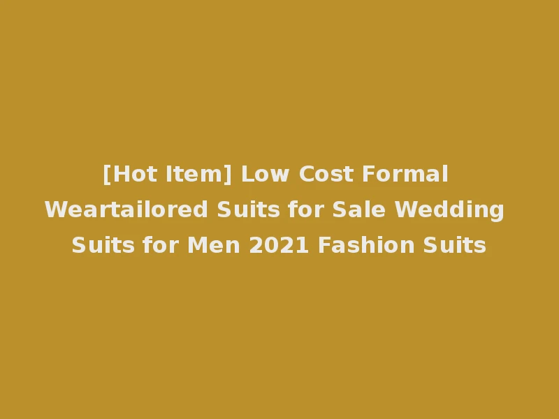 [Hot Item] Low Cost Formal Weartailored Suits for Sale Wedding Suits for Men 2021 Fashion Suits