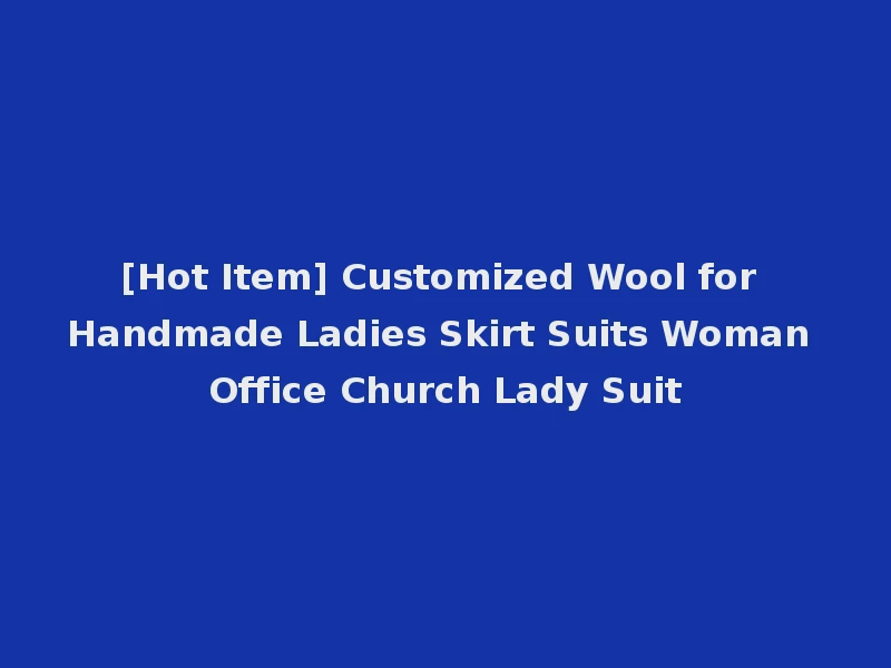 [Hot Item] Customized Wool for Handmade Ladies Skirt Suits Woman Office Church Lady Suit