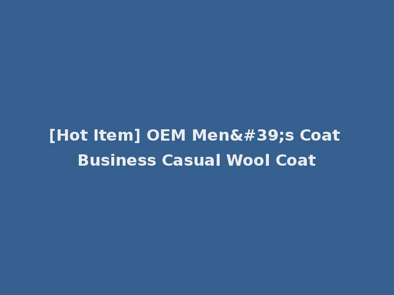 [Hot Item] OEM Men's Coat Business Casual Wool Coat