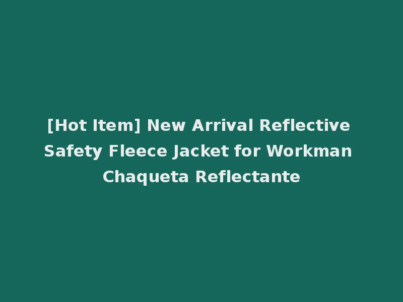 [Hot Item] New Arrival Reflective Safety Fleece Jacket for Workman Chaqueta Reflectante