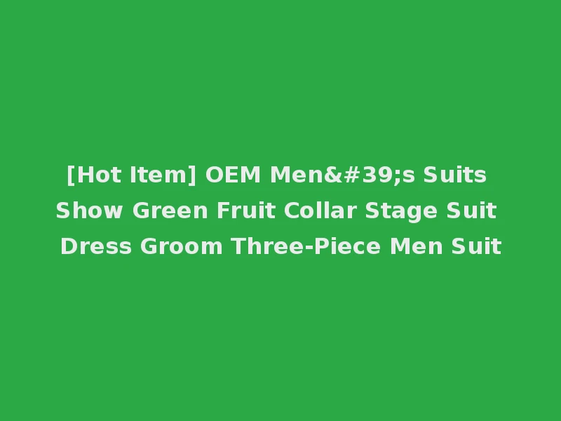 [Hot Item] OEM Men's Suits Show Green Fruit Collar Stage Suit Dress Groom Three-Piece Men Suit