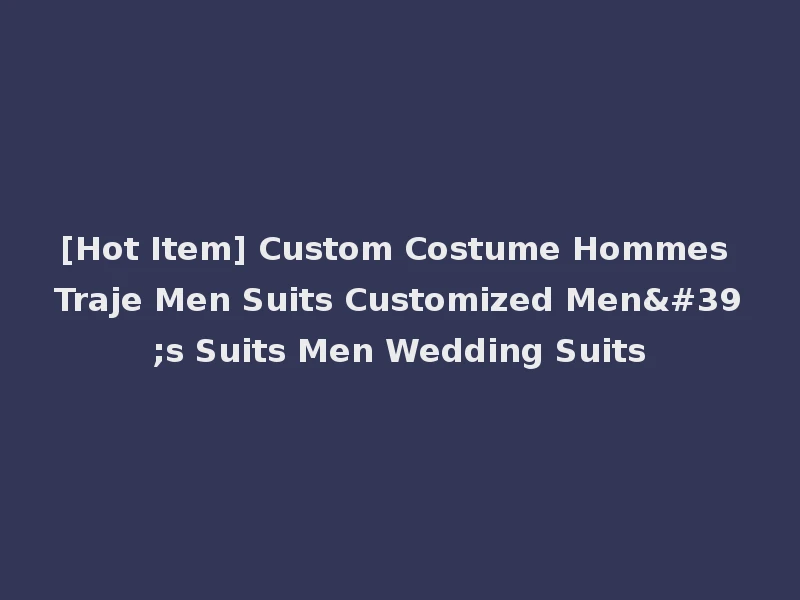 [Hot Item] Custom Costume Hommes Traje Men Suits Customized Men's Suits Men Wedding Suits