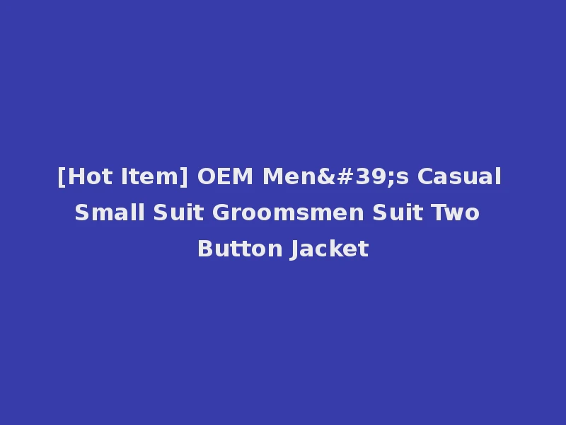 [Hot Item] OEM Men's Casual Small Suit Groomsmen Suit Two Button Jacket