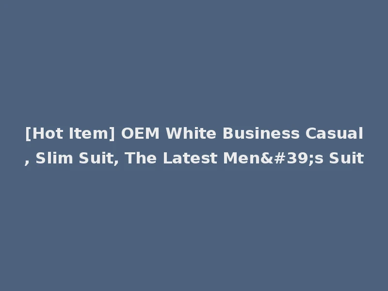 [Hot Item] OEM White Business Casual, Slim Suit, The Latest Men's Suit