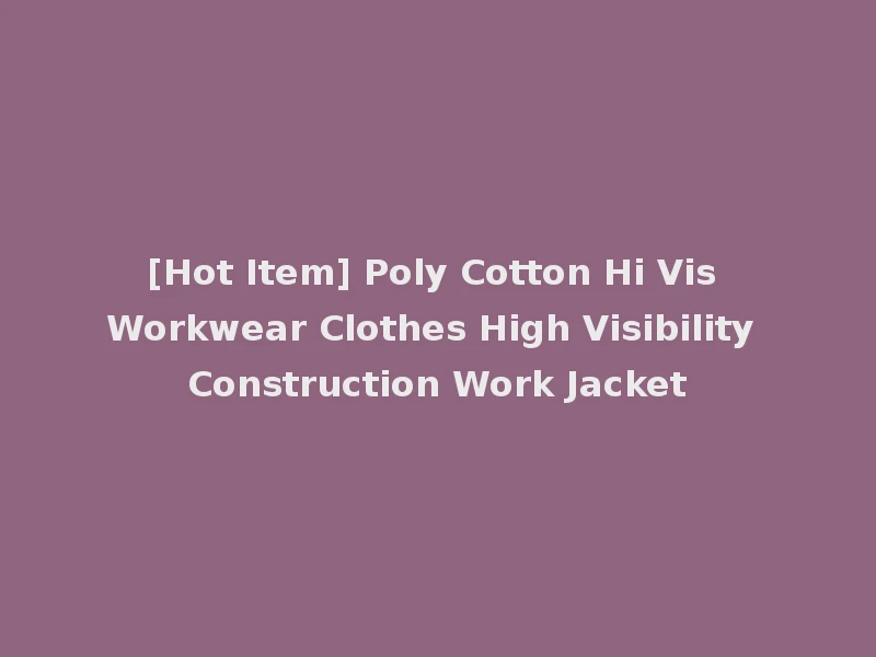 [Hot Item] Poly Cotton Hi Vis Workwear Clothes High Visibility Construction Work Jacket