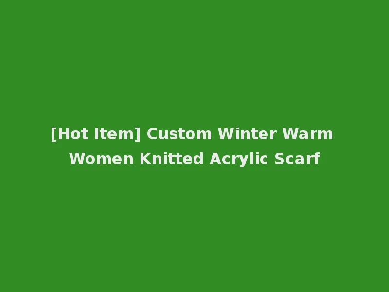 [Hot Item] Custom Winter Warm Women Knitted Acrylic Scarf