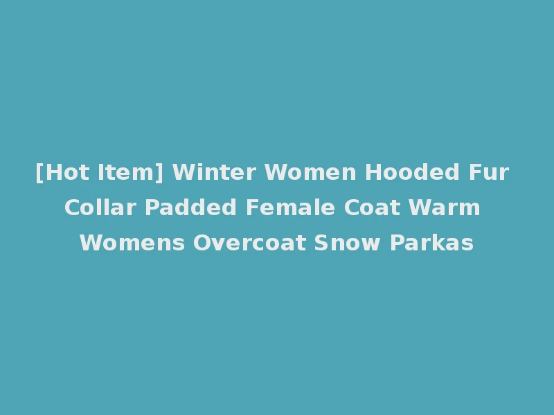 [Hot Item] Winter Women Hooded Fur Collar Padded Female Coat Warm Womens Overcoat Snow Parkas