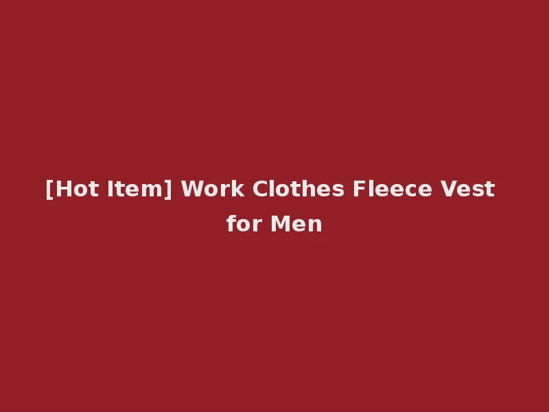 [Hot Item] Work Clothes Fleece Vest for Men