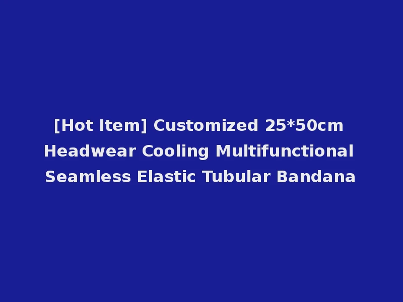 [Hot Item] Customized 25*50cm Headwear Cooling Multifunctional Seamless Elastic Tubular Bandana