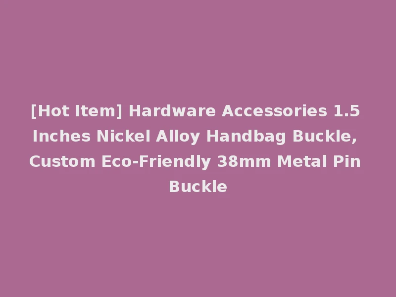 [Hot Item] Hardware Accessories 1.5 Inches Nickel Alloy Handbag Buckle, Custom Eco-Friendly 38mm Metal Pin Buckle