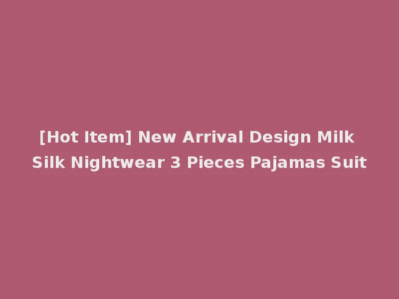 [Hot Item] New Arrival Design Milk Silk Nightwear 3 Pieces Pajamas Suit