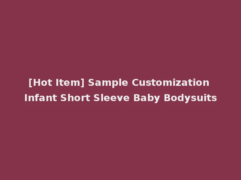 [Hot Item] Sample Customization Infant Short Sleeve Baby Bodysuits