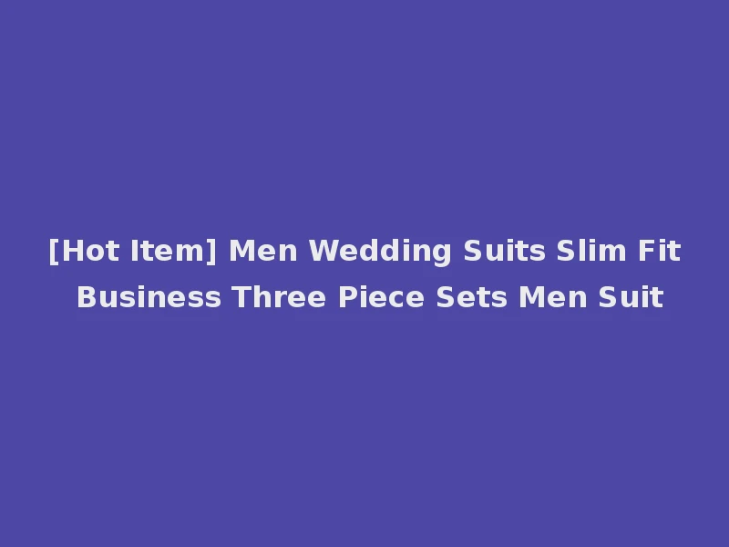 [Hot Item] Men Wedding Suits Slim Fit Business Three Piece Sets Men Suit