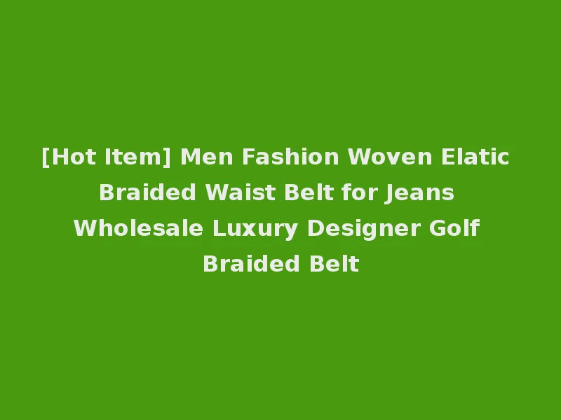 [Hot Item] Men Fashion Woven Elatic Braided Waist Belt for Jeans Wholesale Luxury Designer Golf Braided Belt