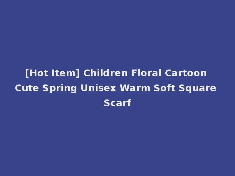 [Hot Item] Children Floral Cartoon Cute Spring Unisex Warm Soft Square Scarf