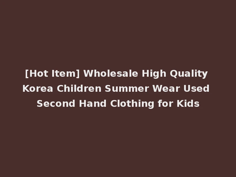 [Hot Item] Wholesale High Quality Korea Children Summer Wear Used Second Hand Clothing for Kids