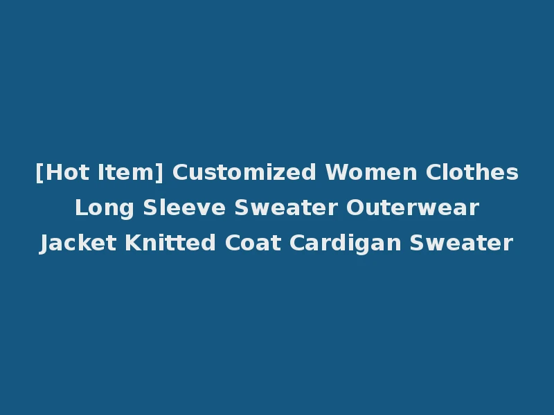 [Hot Item] Customized Women Clothes Long Sleeve Sweater Outerwear Jacket Knitted Coat Cardigan Sweater
