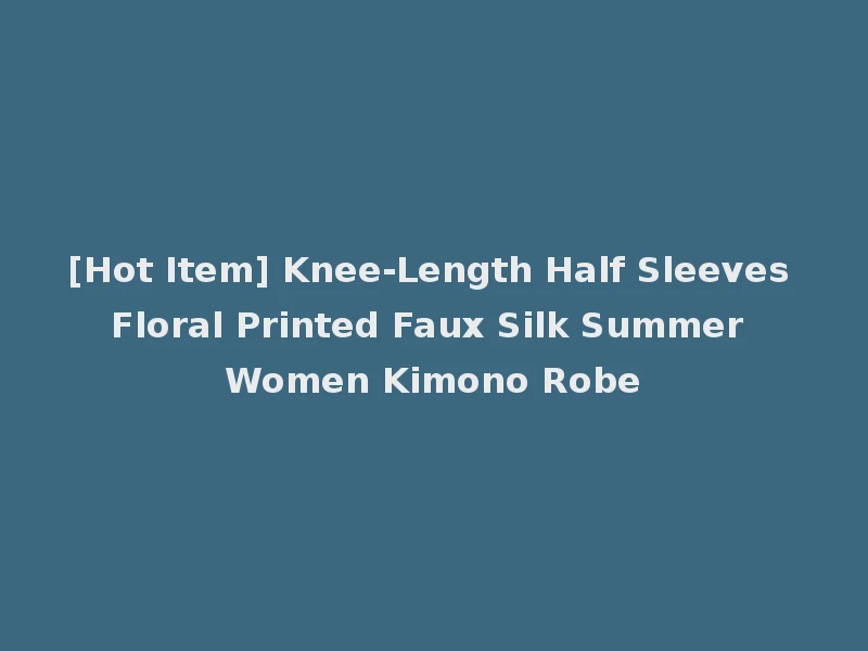 [Hot Item] Knee-Length Half Sleeves Floral Printed Faux Silk Summer Women Kimono Robe