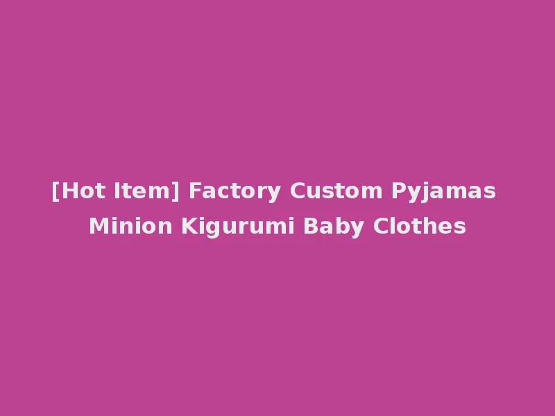 [Hot Item] Factory Custom Pyjamas Minion Kigurumi Baby Clothes