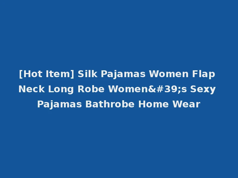 [Hot Item] Silk Pajamas Women Flap Neck Long Robe Women's Sexy Pajamas Bathrobe Home Wear
