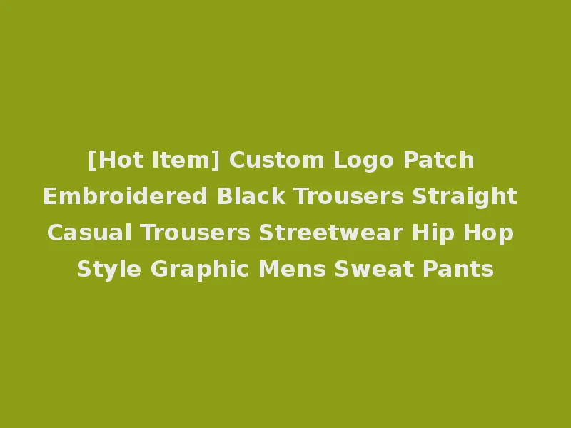 [Hot Item] Custom Logo Patch Embroidered Black Trousers Straight Casual Trousers Streetwear Hip Hop Style Graphic Mens Sweat Pants