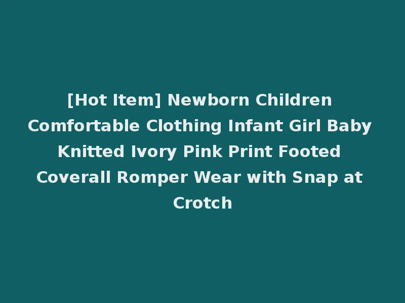 [Hot Item] Newborn Children Comfortable Clothing Infant Girl Baby Knitted Ivory Pink Print Footed Coverall Romper Wear with Snap at Crotch