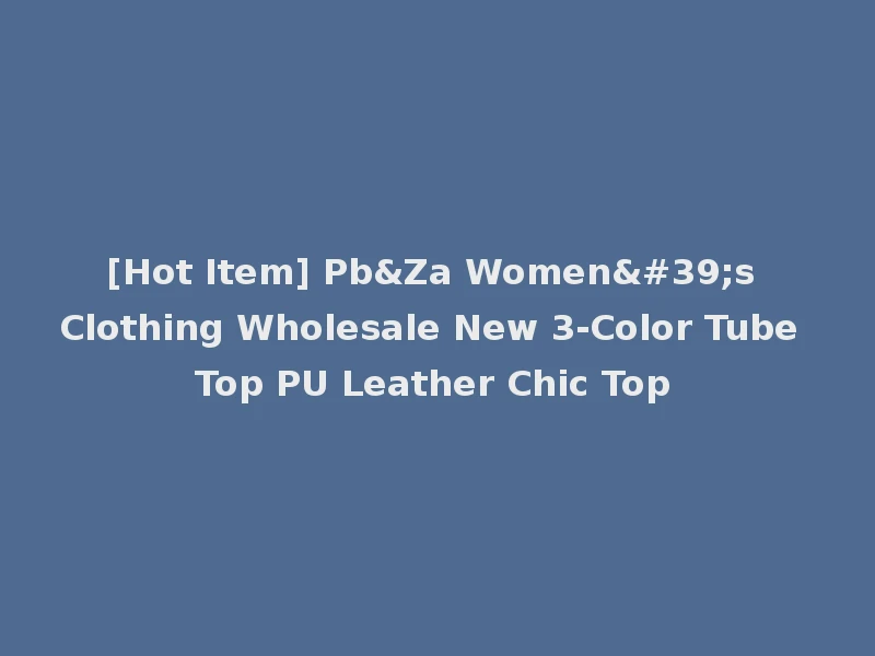 [Hot Item] Pb&Za Women's Clothing Wholesale New 3-Color Tube Top PU Leather Chic Top
