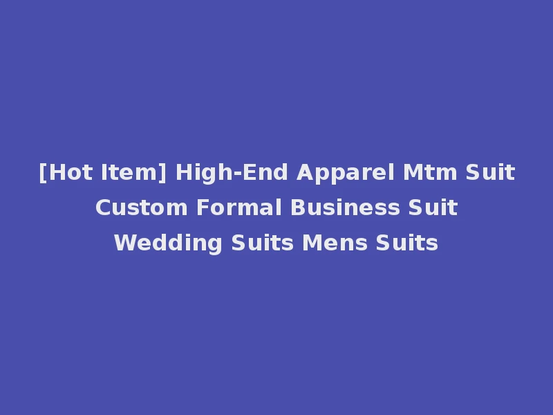 [Hot Item] High-End Apparel Mtm Suit Custom Formal Business Suit Wedding Suits Mens Suits