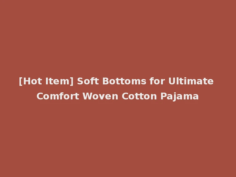 [Hot Item] Soft Bottoms for Ultimate Comfort Woven Cotton Pajama