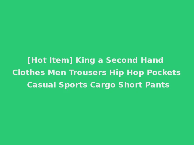 [Hot Item] King a Second Hand Clothes Men Trousers Hip Hop Pockets Casual Sports Cargo Short Pants