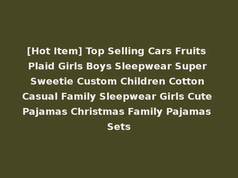 [Hot Item] Top Selling Cars Fruits Plaid Girls Boys Sleepwear Super Sweetie Custom Children Cotton Casual Family Sleepwear Girls Cute Pajamas Christmas Family Pajamas Sets