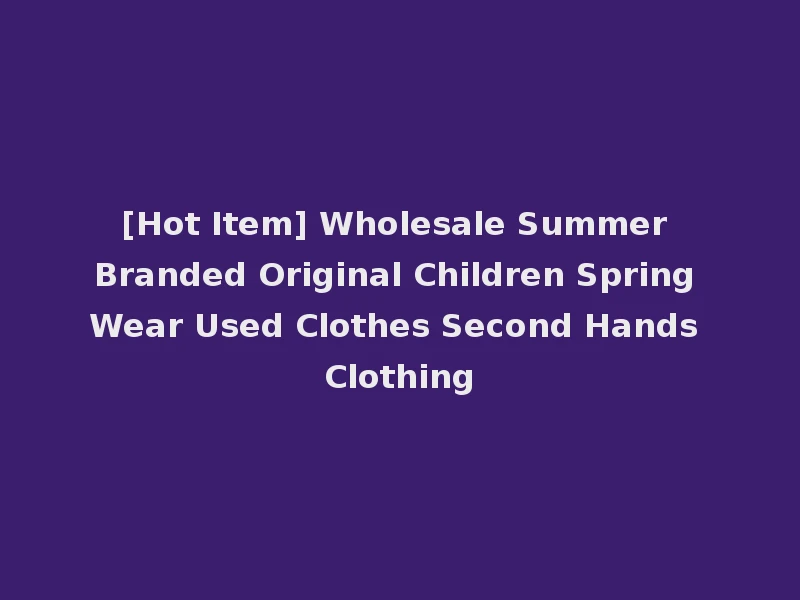 [Hot Item] Wholesale Summer Branded Original Children Spring Wear Used Clothes Second Hands Clothing