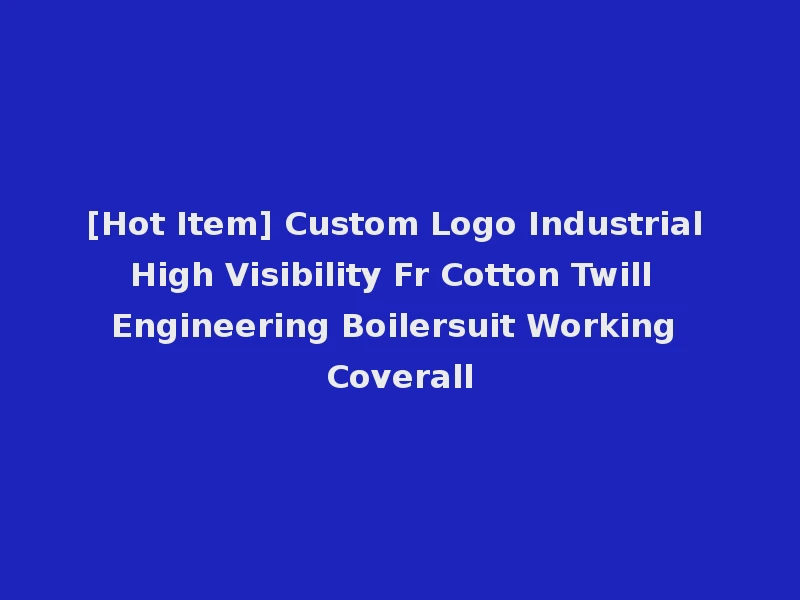 [Hot Item] Custom Logo Industrial High Visibility Fr Cotton Twill Engineering Boilersuit Working Coverall