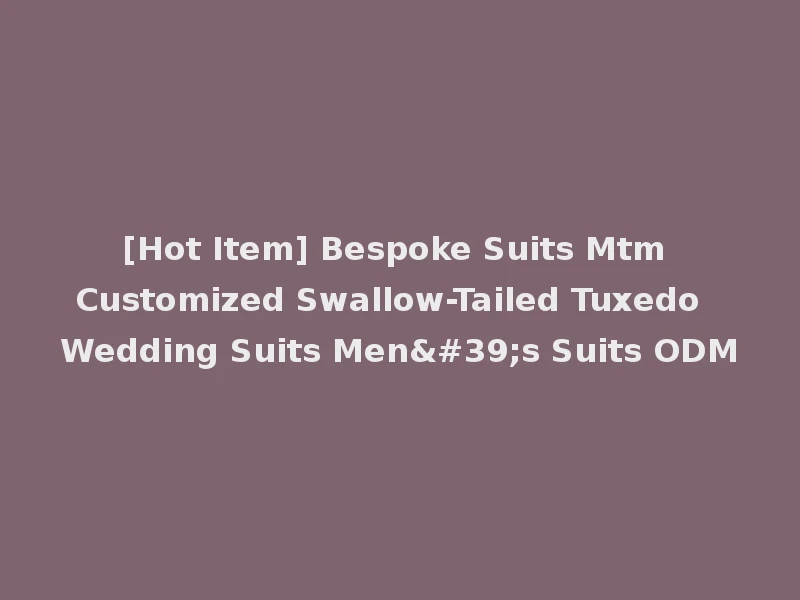 [Hot Item] Bespoke Suits Mtm Customized Swallow-Tailed Tuxedo Wedding Suits Men's Suits ODM