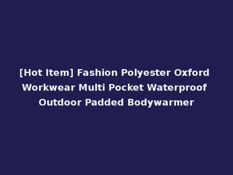 [Hot Item] Fashion Polyester Oxford Workwear Multi Pocket Waterproof Outdoor Padded Bodywarmer