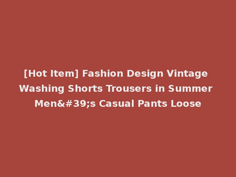 [Hot Item] Fashion Design Vintage Washing Shorts Trousers in Summer Men's Casual Pants Loose