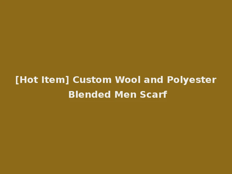 [Hot Item] Custom Wool and Polyester Blended Men Scarf