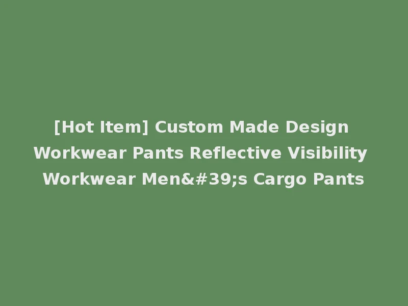 [Hot Item] Custom Made Design Workwear Pants Reflective Visibility Workwear Men's Cargo Pants