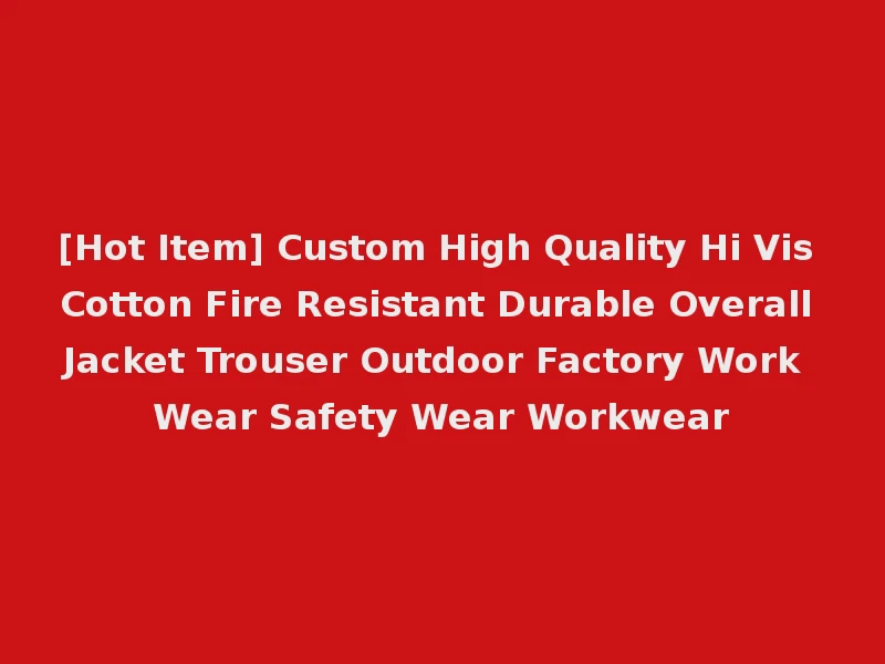 [Hot Item] Custom High Quality Hi Vis Cotton Fire Resistant Durable Overall Jacket Trouser Outdoor Factory Work Wear Safety Wear Workwear