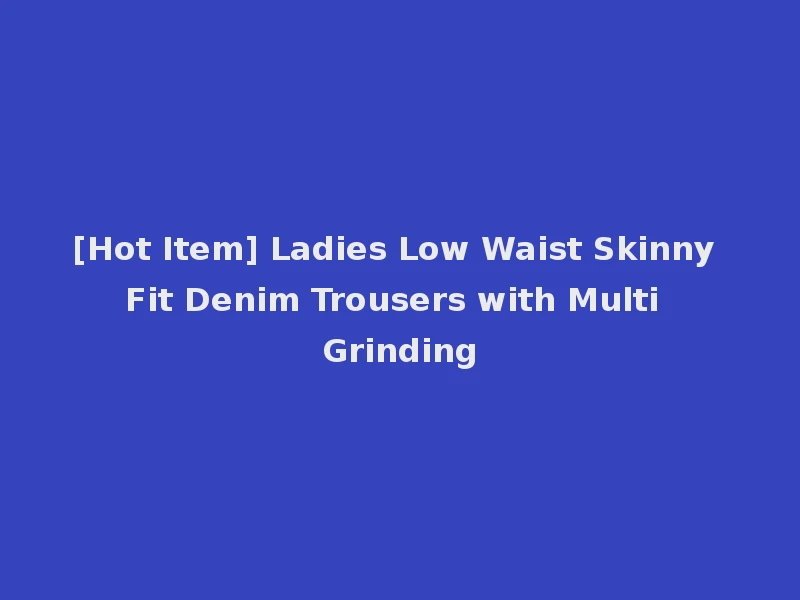 [Hot Item] Ladies Low Waist Skinny Fit Denim Trousers with Multi Grinding