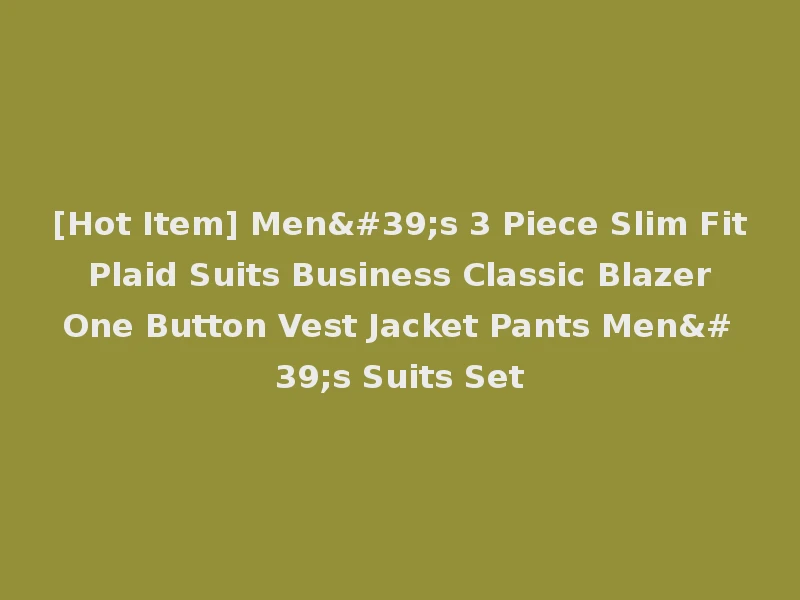 [Hot Item] Men's 3 Piece Slim Fit Plaid Suits Business Classic Blazer One Button Vest Jacket Pants Men's Suits Set