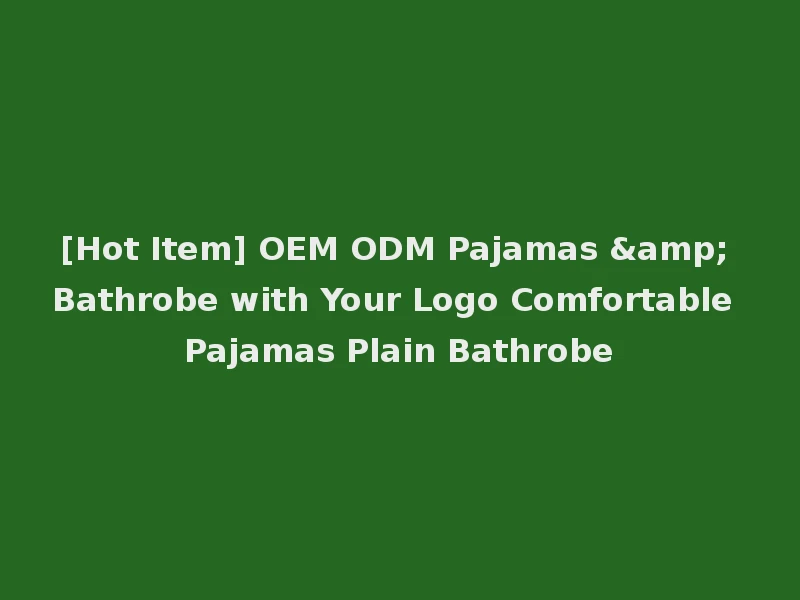 [Hot Item] OEM ODM Pajamas & Bathrobe with Your Logo Comfortable Pajamas Plain Bathrobe