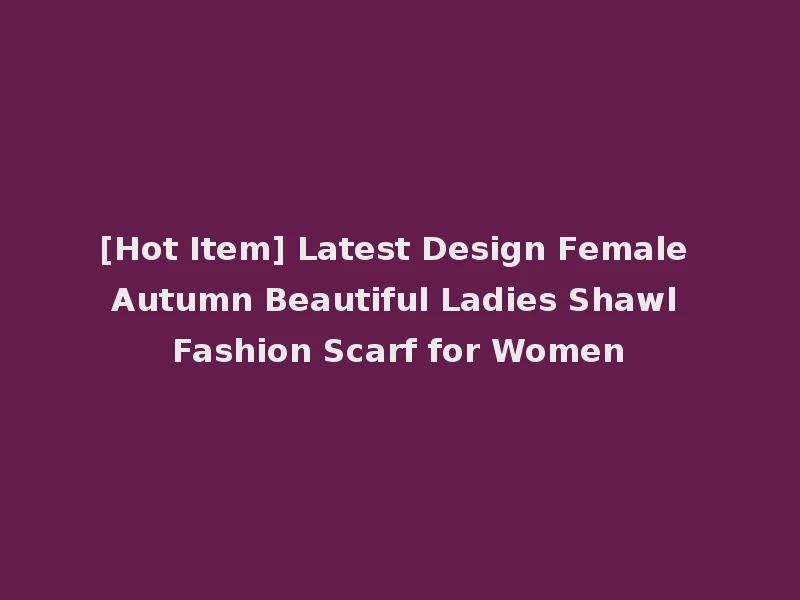 [Hot Item] Latest Design Female Autumn Beautiful Ladies Shawl Fashion Scarf for Women