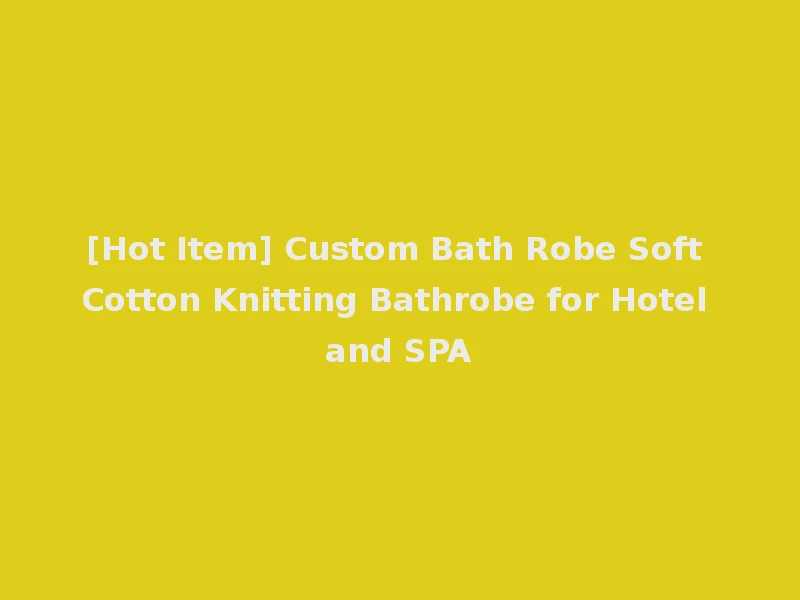 [Hot Item] Custom Bath Robe Soft Cotton Knitting Bathrobe for Hotel and SPA