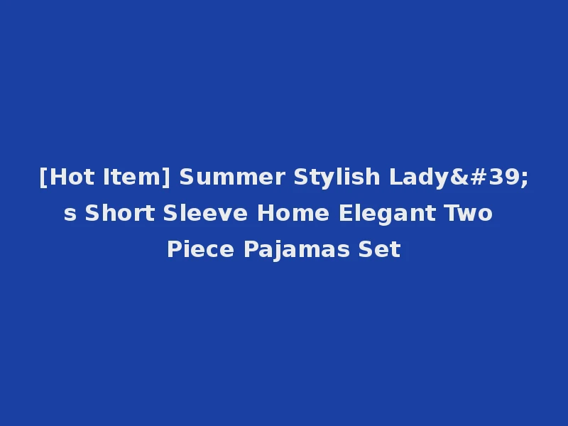 [Hot Item] Summer Stylish Lady's Short Sleeve Home Elegant Two Piece Pajamas Set