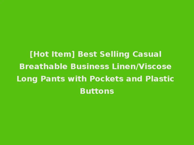 [Hot Item] Best Selling Casual Breathable Business Linen/Viscose Long Pants with Pockets and Plastic Buttons